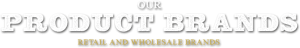 Our Product Brands. Retail and Wholesale Brands