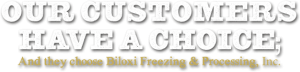 Our Customers Have a Choice; And they choose Biloxi Freezing